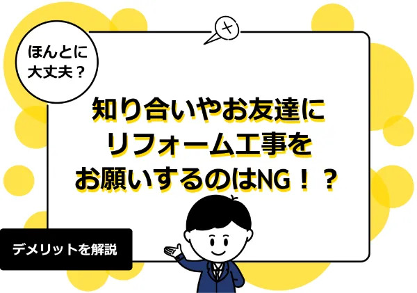 リフォーム工事を知り合いや友達に頼むのは危険！？デメリットだらけの理由を詳しく解説